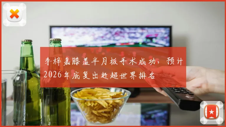 李梓嘉膝盖半月板手术成功，预计2026年底复出赶超世界排名