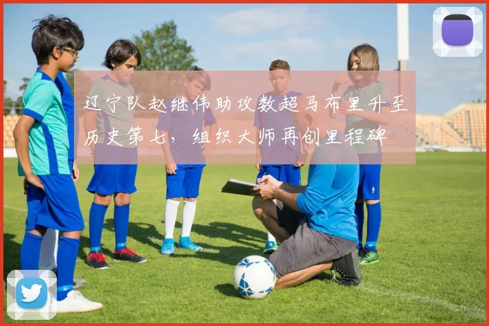 辽宁队赵继伟助攻数超马布里升至历史第七,组织大师再创里程碑