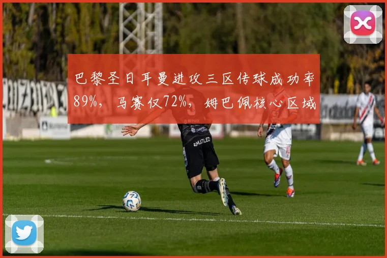 巴黎圣日耳曼进攻三区传球成功率89%，马赛仅72%，姆巴佩核心区域触球次数对比