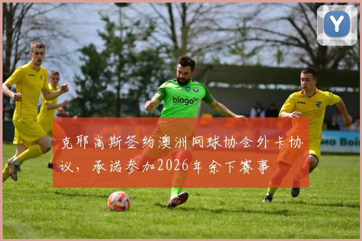 克耶高斯签约澳洲网球协会外卡协议，承诺参加2026年余下赛事