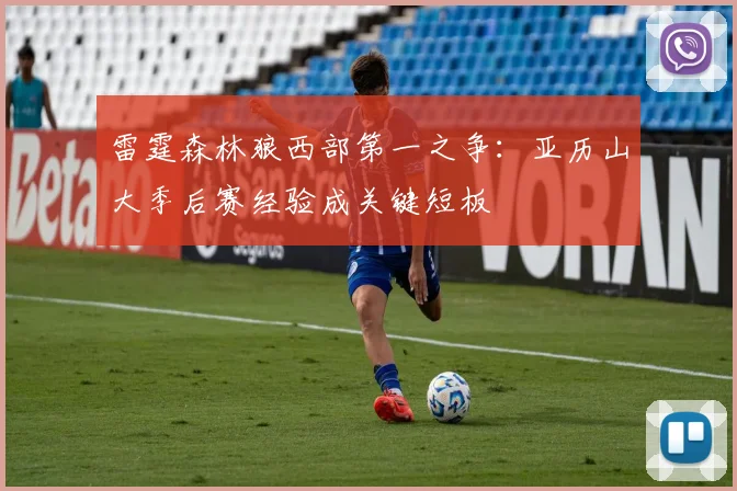 雷霆森林狼西部第一之争：亚历山大季后赛经验成关键短板